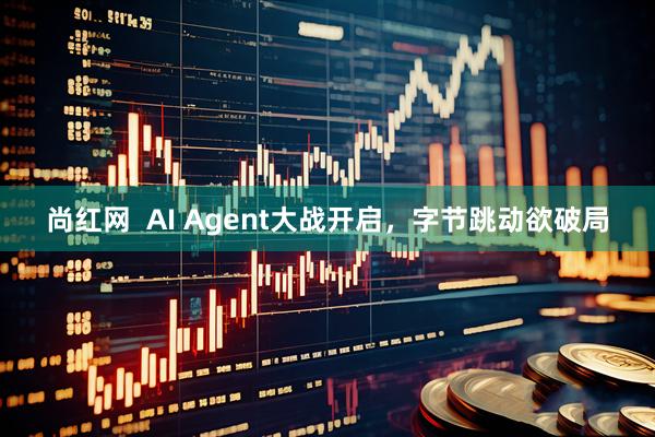 尚红网  AI Agent大战开启，字节跳动欲破局