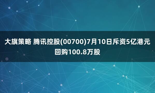 大旗策略 腾讯控股(00700)7月10日斥资5亿港元回购100.8万股