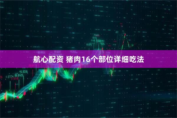 航心配资 猪肉16个部位详细吃法