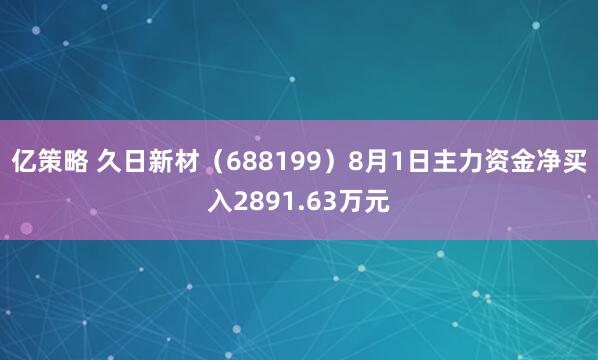 亿策略 久日新材（688199）8月1日主力资金净买入2891.63万元