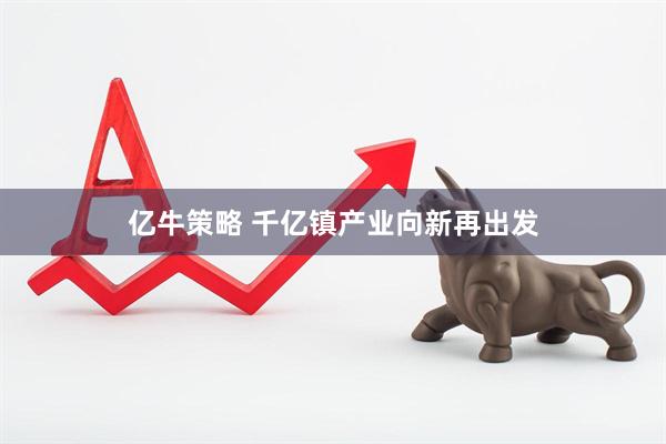 亿牛策略 千亿镇产业向新再出发