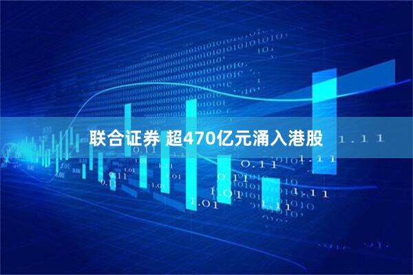 联合证券 超470亿元涌入港股