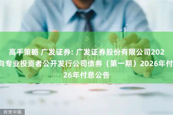 高手策略 广发证券: 广发证券股份有限公司2025年面向专业投资者公开发行公司债券（第一期）2026年付息公告